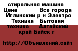 стиральная машина › Цена ­ 7 000 - Все города, Иглинский р-н Электро-Техника » Бытовая техника   . Алтайский край,Бийск г.